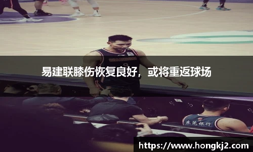 易建联膝伤恢复良好，或将重返球场