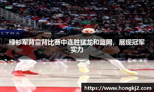 绿衫军背靠背比赛中连胜猛龙和篮网，展现冠军实力