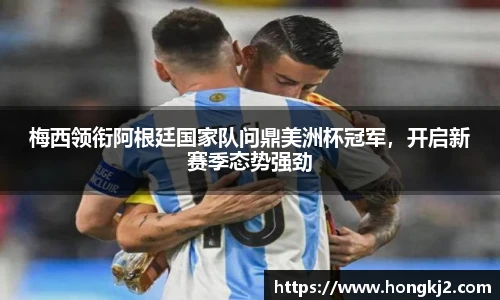 梅西领衔阿根廷国家队问鼎美洲杯冠军，开启新赛季态势强劲
