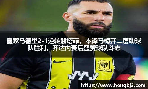 皇家马德里2-1逆转赫塔菲，本泽马梅开二度助球队胜利，齐达内赛后盛赞球队斗志