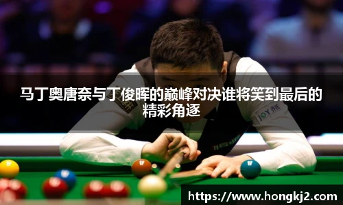 马丁奥唐奈与丁俊晖的巅峰对决谁将笑到最后的精彩角逐