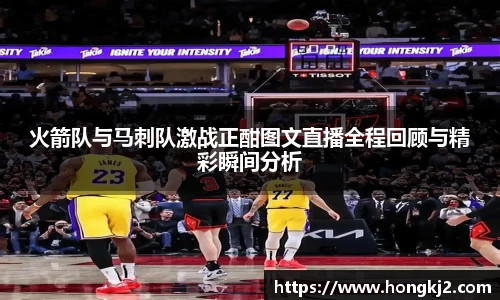 火箭队与马刺队激战正酣图文直播全程回顾与精彩瞬间分析